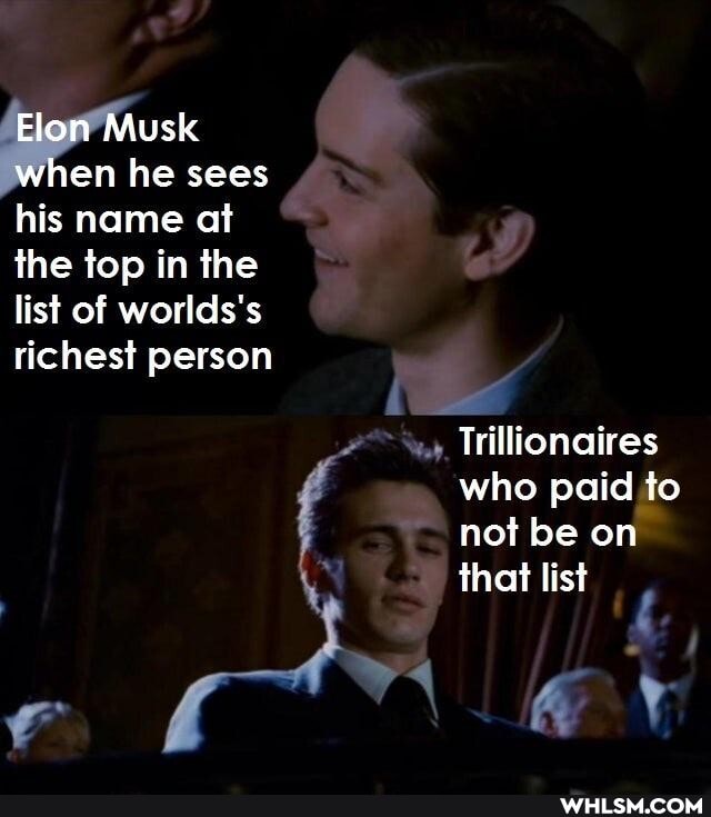 Elon Musk when he sees his name at the top in the list of worlds's richest person
Trillicnaires who paid to not be on that list