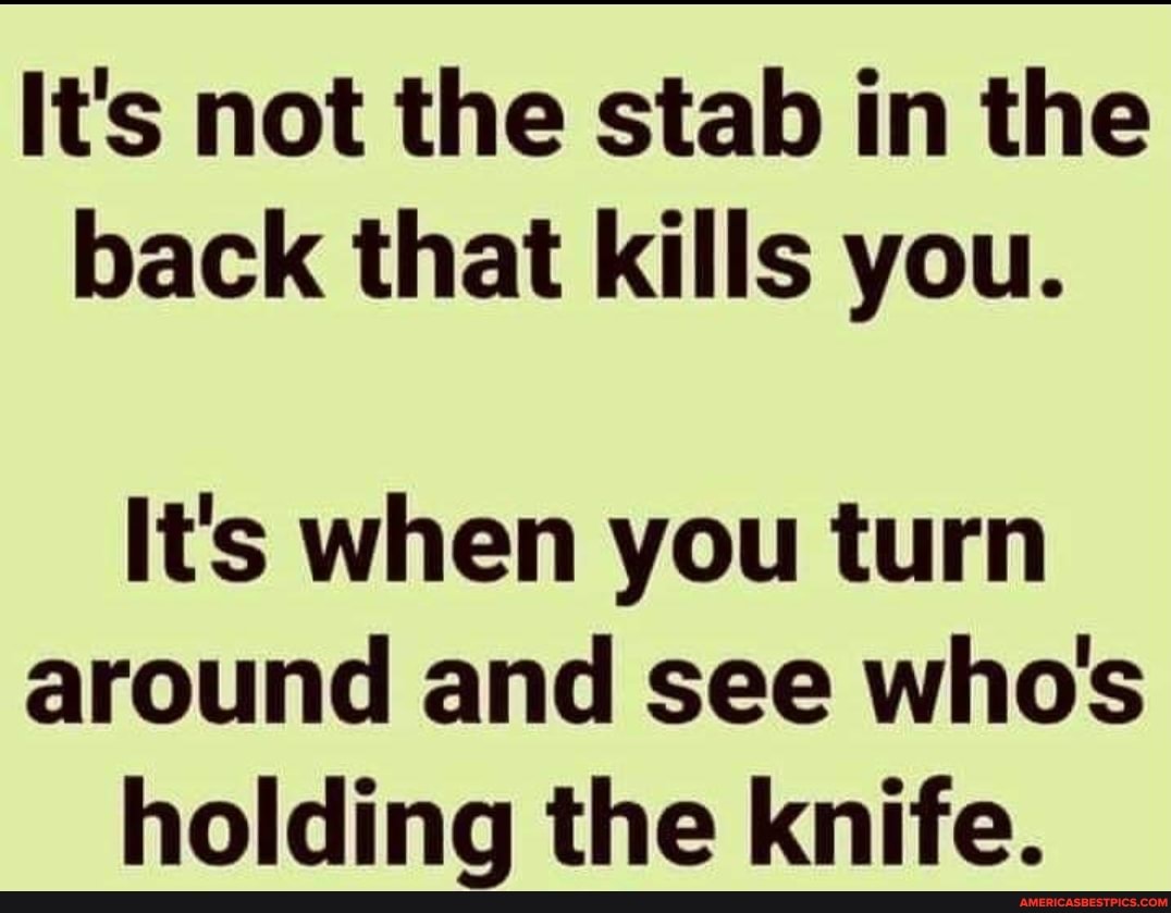 It's not the stab in the back that kills you. It's when you turn around ...