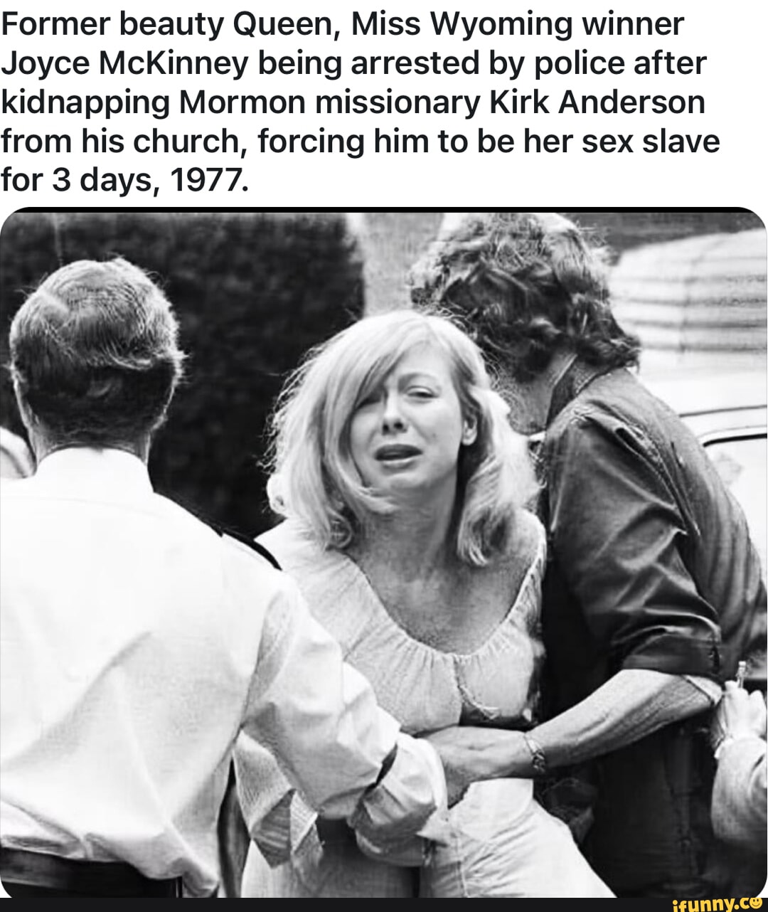 Former beauty Queen, Miss Wyoming winner Joyce McKinney being arrested by  police after kidnapping Mormon missionary Kirk Anderson from his church,  forcing him to be her sex slave for 3 days, 1977. - iFunny