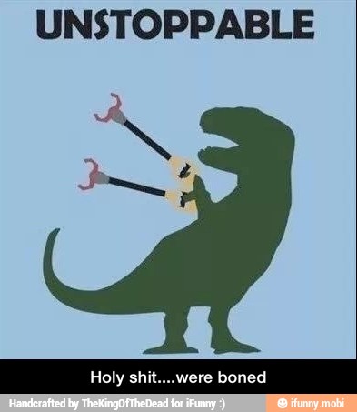UNSTOPPABLE
Holy shit....were boned - Holy shit....were boned