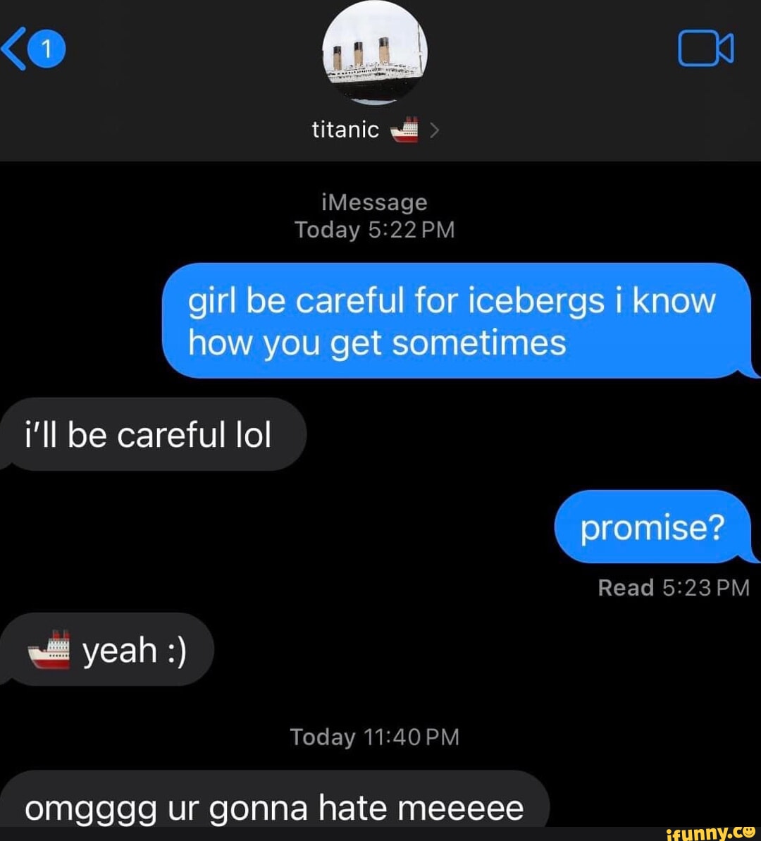 Or titanic iMessage Today PM girl be careful for icebergs i know now ...