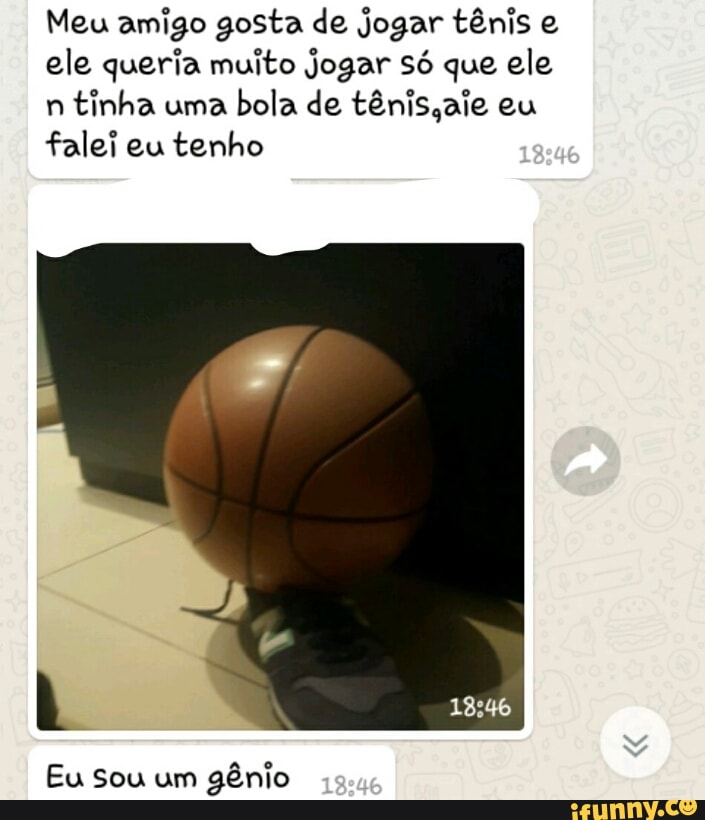 Meu amigo gosta de jogar tênis e
ele queria muito Jogar só que ele
n
tinha uma
bola de ténis,aie eu
falei eu tenho
Eu Sou um
gênio
