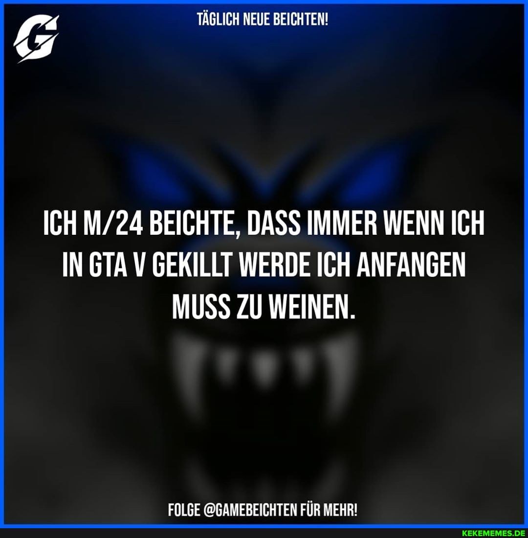 TÄGLICH NEUE BEICHTEN!
ICH BEICHTE, DASS IMMER WENN ICH
IN GTA V GEKILLT WERDE ICH ANFANGEN MUSS ZU WEINEN.
FOLGE @GAMEBEICHTEN FÜR MEHR!