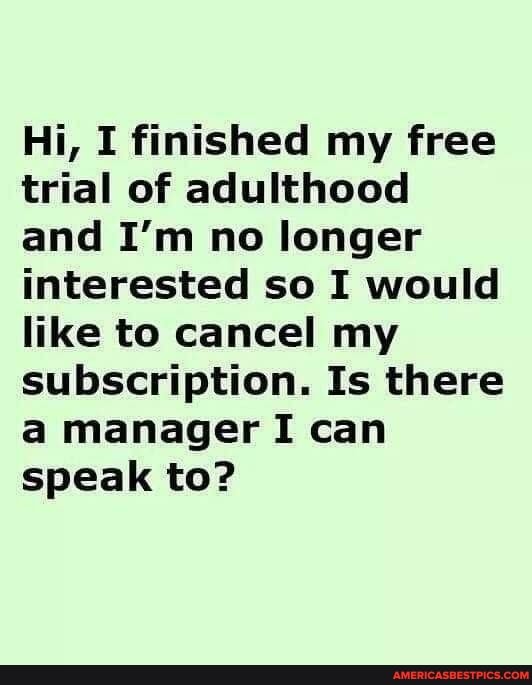 Hi, I finished my free trial of adulthood and I'm no longer interested so I would like to cancel my subscription. Is there a manager I can speak to?
