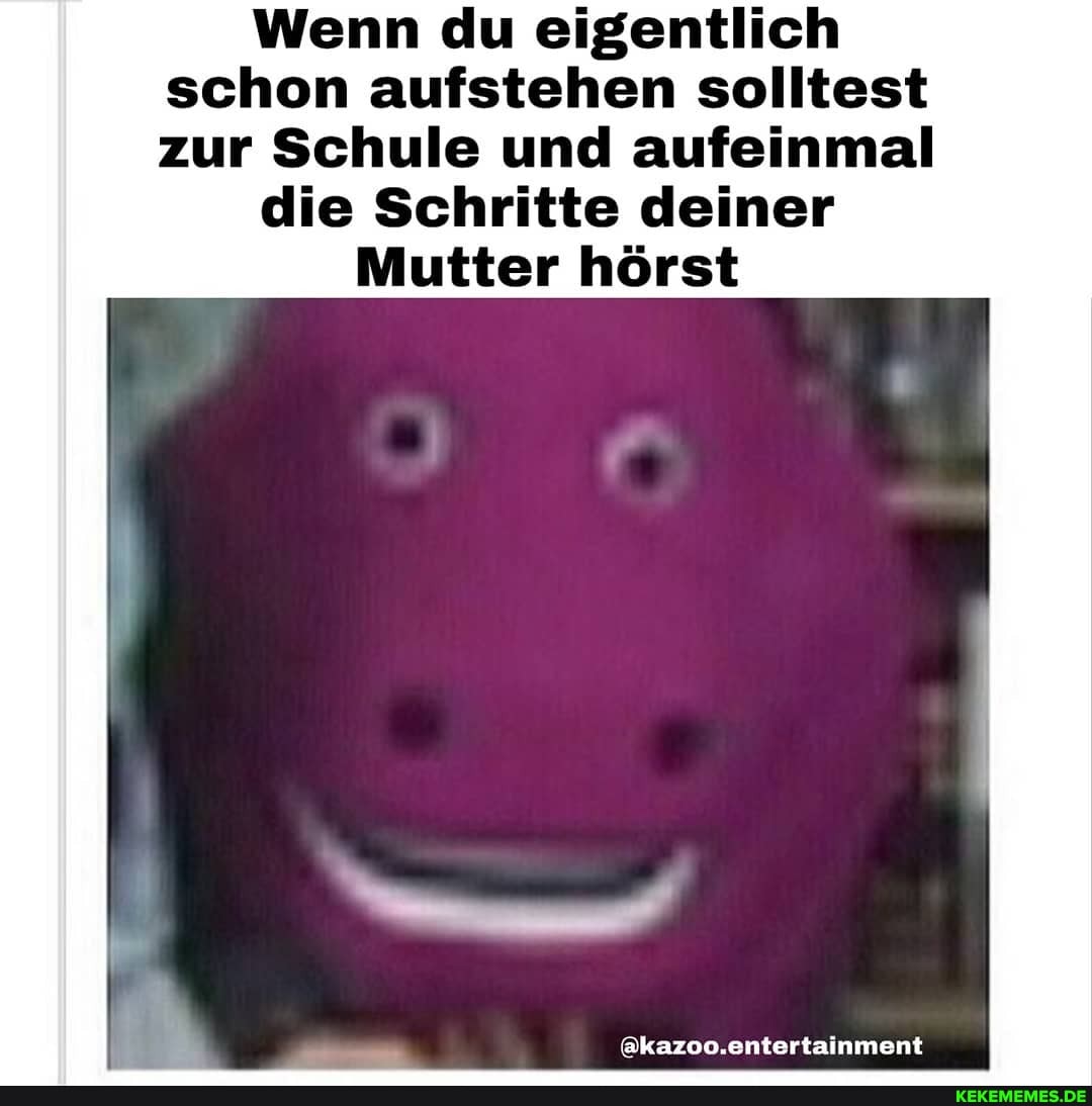 Wenn du eigentlich schon aufstehen solltest zur Schule und aufeinmal
die Schritte deiner
Mutter hörst
@kazoo.entertainment