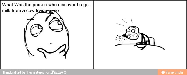 What Was the person who discoverd u get
milk from a cow tryj lo