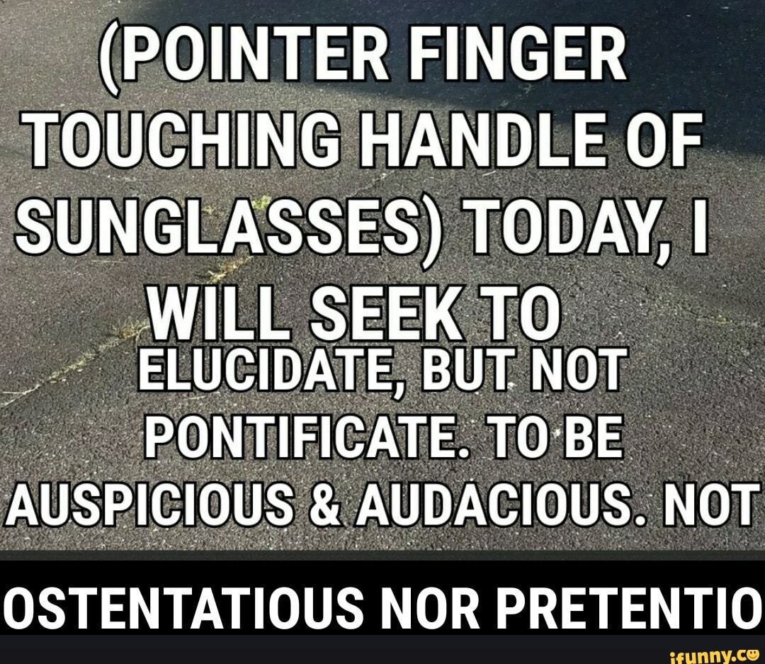 (POINTER FINGER TOUCHING HANDLE OF SUNGLASSES) TODAY, I OSTENTATIOUS