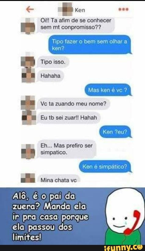 To
Oil! Ta afim de se conhecer
conpromisso??
Tipo fazer o bem sem olhar a
Ve ta zuando meu nome?
En... Mas prefiro ser Ea STE Iso
paida
zuera? Manda ela
ela passou dos