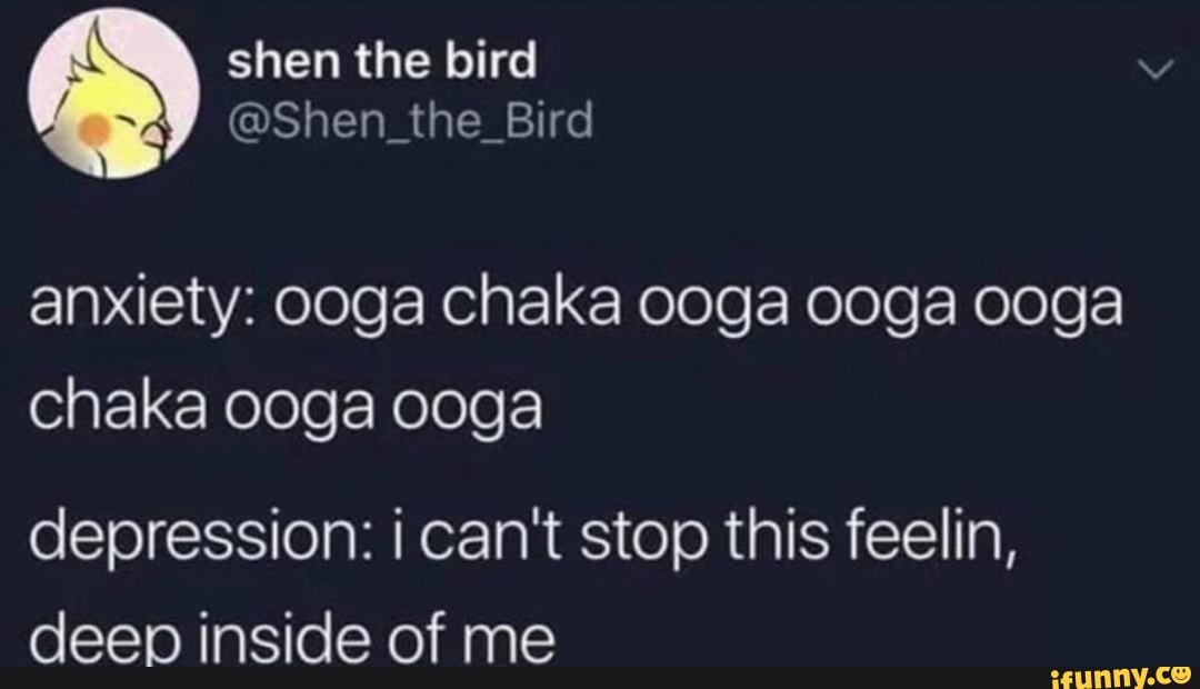 Anxiety ooga Chaka ooga ooga ooga Chaka ooga ooga depression i can't