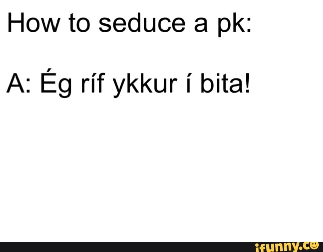 How To Seduce A Pk A Eg Rif Ykkur I Bita Ifunny