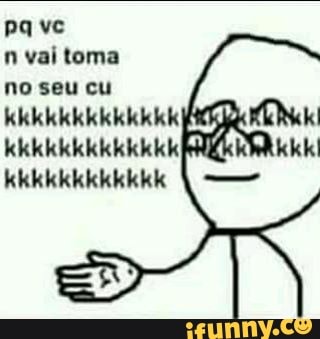 n vai toma
no seu cu