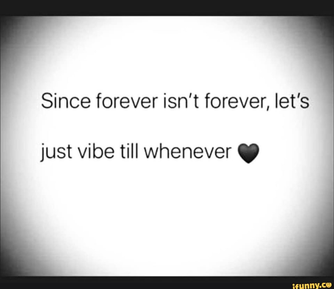 Since Forever Since forever isn't forever, let's just vibe till whenever Q - iFunny