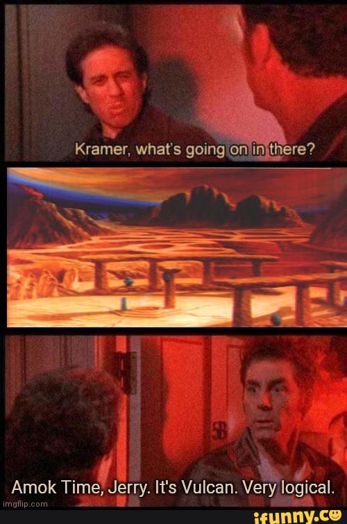 Kramer, what's going Amok Time, Jerry. It's Vulcan. Very logical. - iFunny