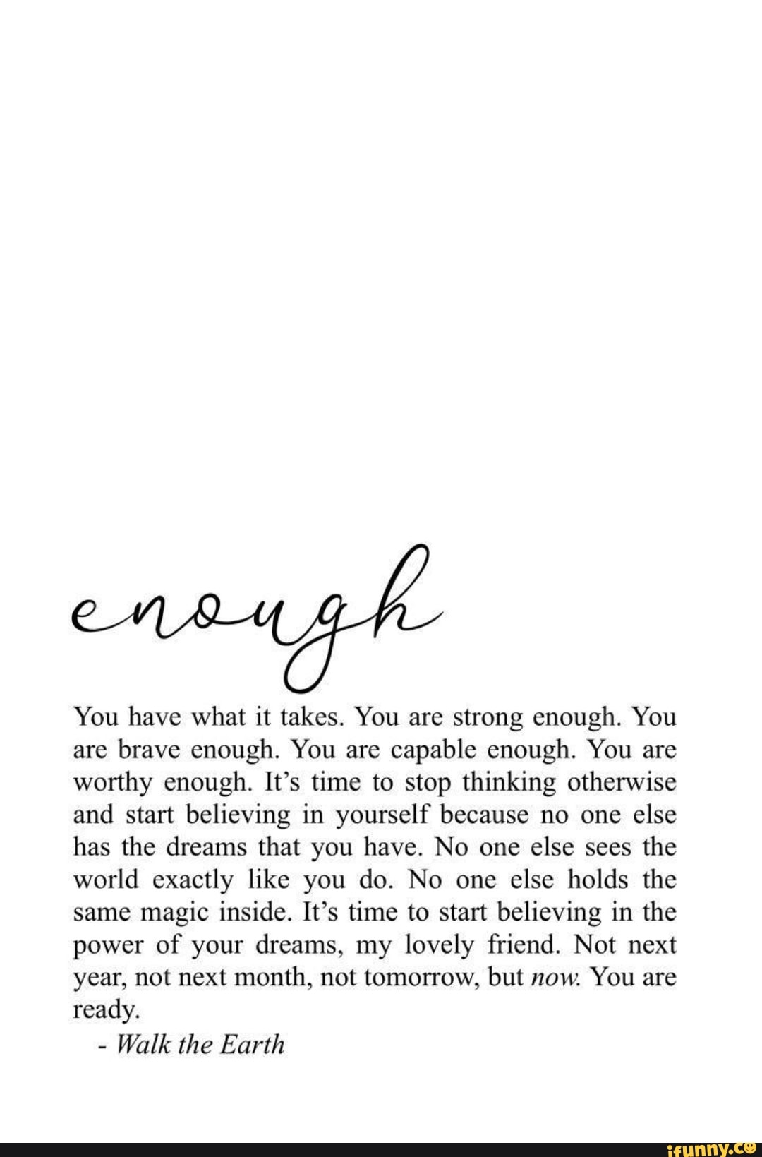 You have what it takes. You are strong enough. You are brave enough ...