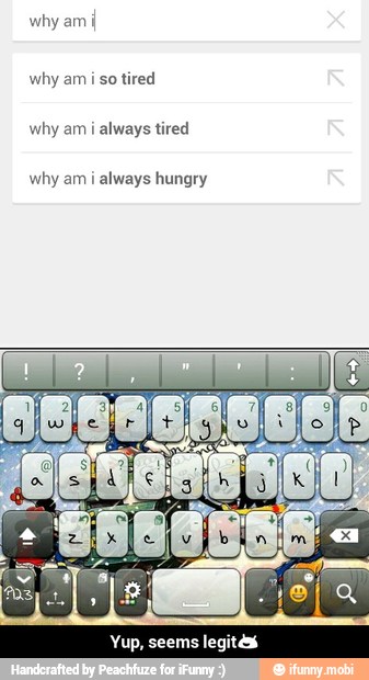 why am j
why am iso tired
why am i always hungry
Yup, seems legitéss - Yup, seems legit😄