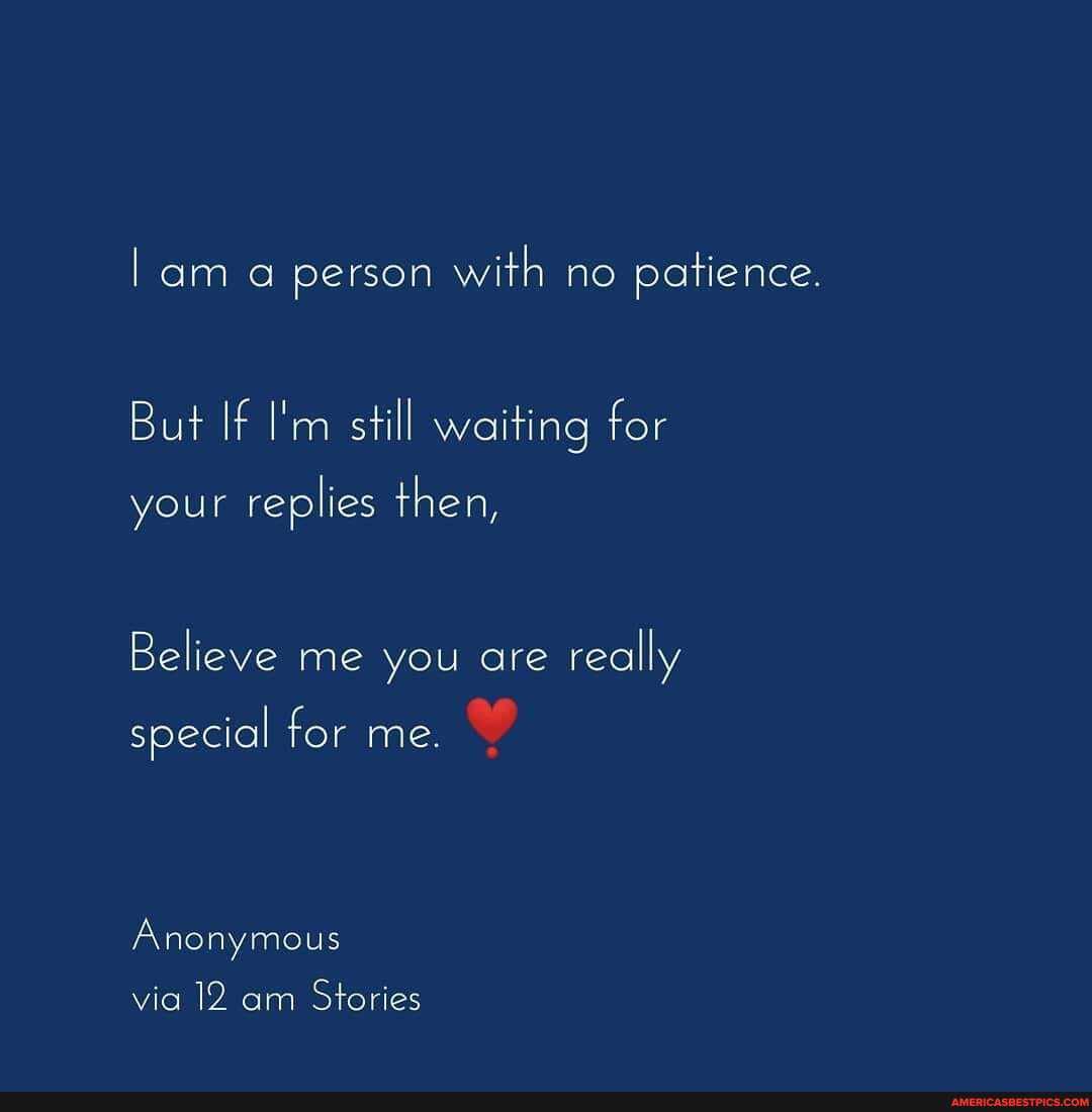 lama person with no patience.
But If I'm still waiting for
your replies then,
Believe me you are really
special for me.
Anonymous
via 12 am Stories