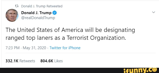 Donald J. Trump Retweeted
The United States of America will be designating ranged top laners as a Terrorist Organization.
PM May 31, 2020 - Twitter for iPhone