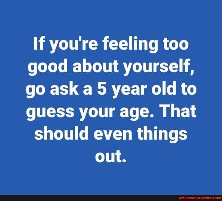 if-you-re-feeling-too-good-about-yourself-go-ask-a-5-year-old-to-guess