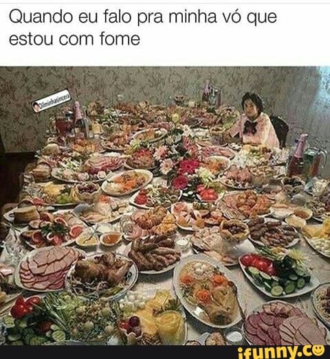 Quando eu falo pra minha vó que
estou com fome
