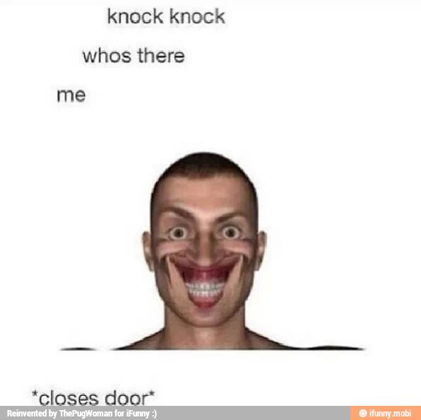 knock knock
whos there
me