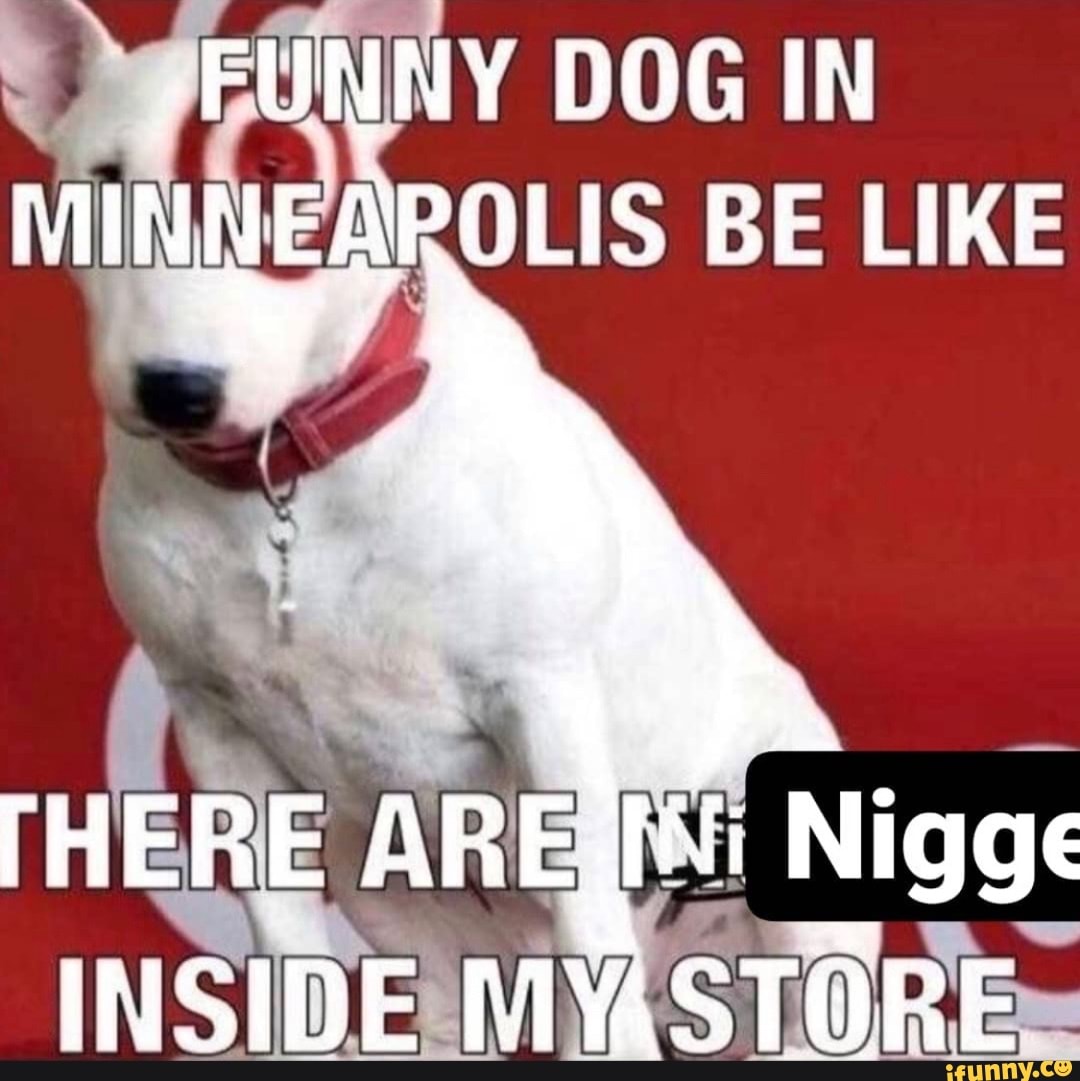 -FUNNY DOG IN
MINNEAROLIS BE LIKE
THERE INSIDE MYASTORE