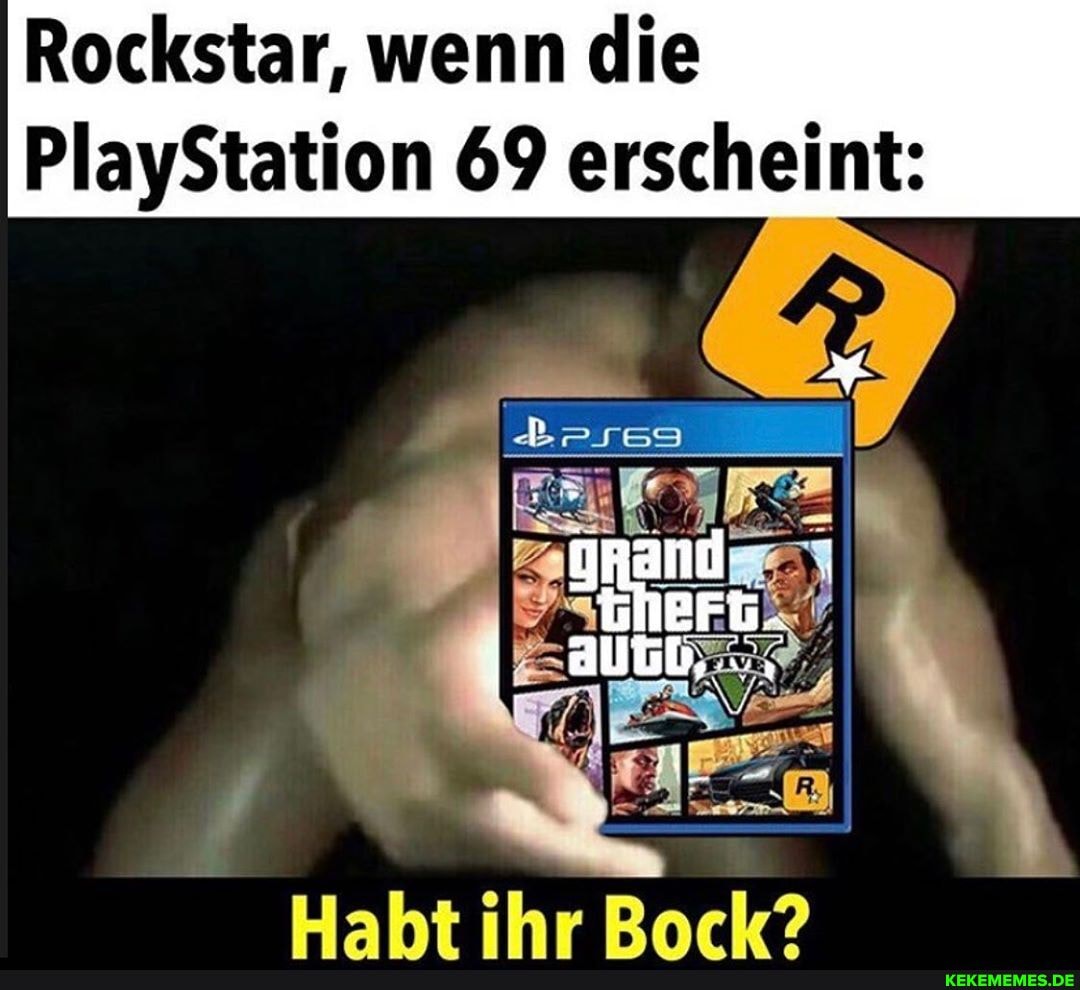 Rockstar, wenn die
PlayStation 69 erscheint:
Haht ihr Rark?