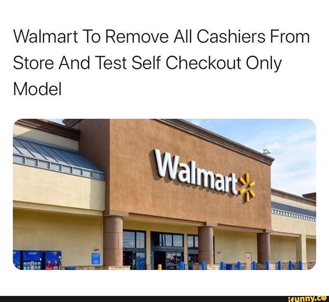 Walmart To Remove All Cashiers From
Store And Test Self Checkout Only
Model