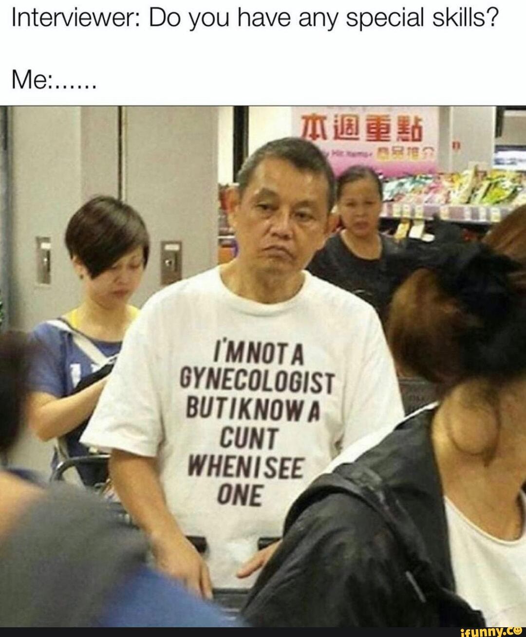 Interviewer: Do you have any special skills?
[MNOTA
GYNECOLOGIST
BUTIKNOWA
CUNT 4
WHENISEE
ONE