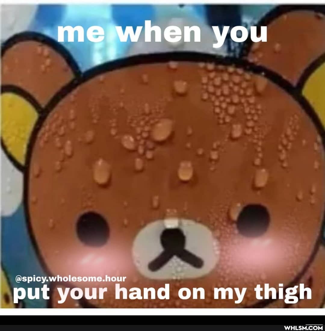 me when you
spicy.wholesom
put your hand on my thigh