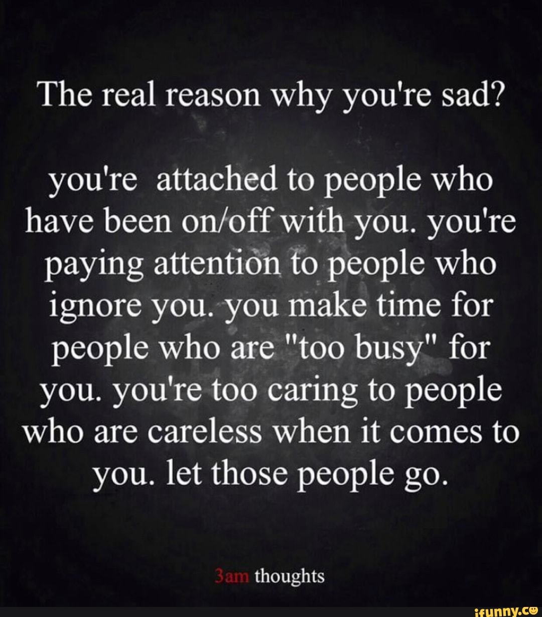 The real reason why you're sad? you're attached to people who have been ...