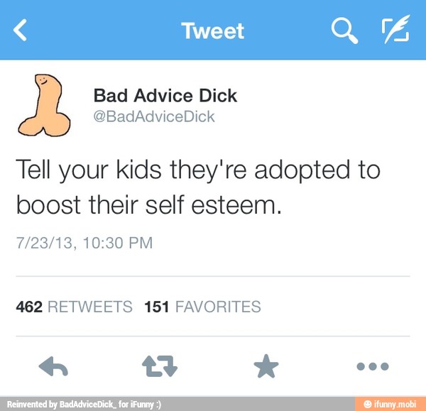 Tell your kids they're adopted to
boost their self esteem.
462 RETWEETS 151 FAVORITES