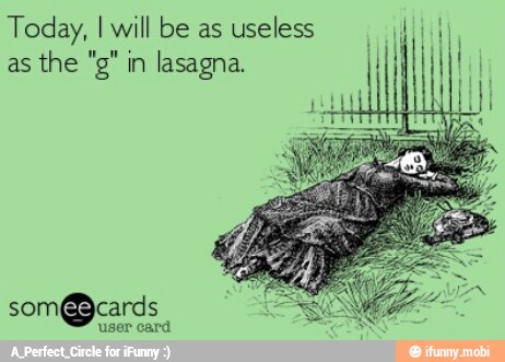 Today, I will be as useless dj!
I
as
the "g" in lasagna.