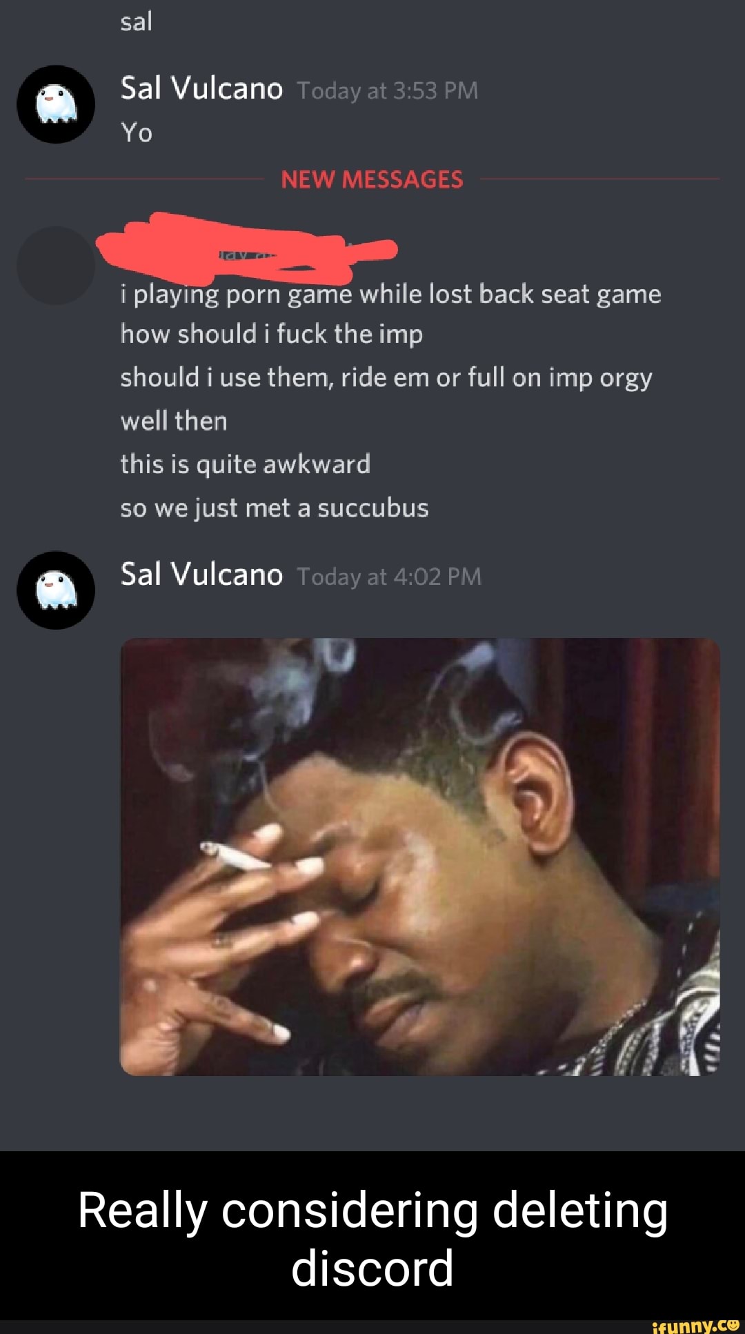 sal
Sal Vulcano Today at PM Yo
NEW MESSAGES
i playing porn game while lost back seat game how should i fuck the imp
should i use them, ride em or full on imp orgy well then
this is quite awkward
so we just met a succubus
Sal Vulcano Today at PM
Really considering deleting discord