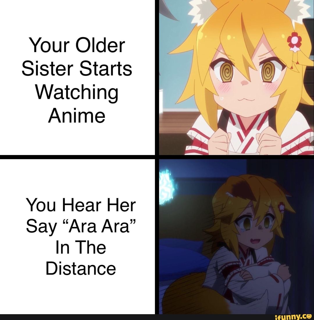 Your Older Sister Starts Watching Anime You Hear Say “Ara Ara” In The Distance )