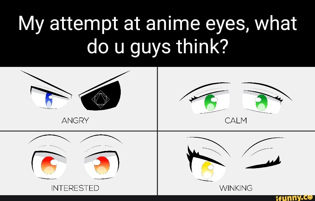 My attempt at anime eyes, what do u guys think? ANGRY INTERESTED WINKING -  