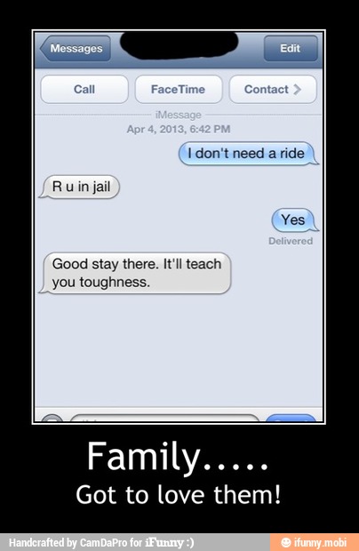 Ru in jail
Good stay there. It'll teach
you toughness.
Got to love them! - Family.....
Got to love them!