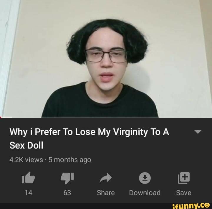 Why i Prefer To Lose My Virginity To A Sex Doll 4.2K views 5 months ago FF A CO 63 Share Download Save 14 63 Share Download Save - iFunny Why i Prefer To Lose My Virginity To A Sex Doll 4.2K views 5 months ago FF A CO 63 Share Download Save 14 63 Share Download Save - iFunny