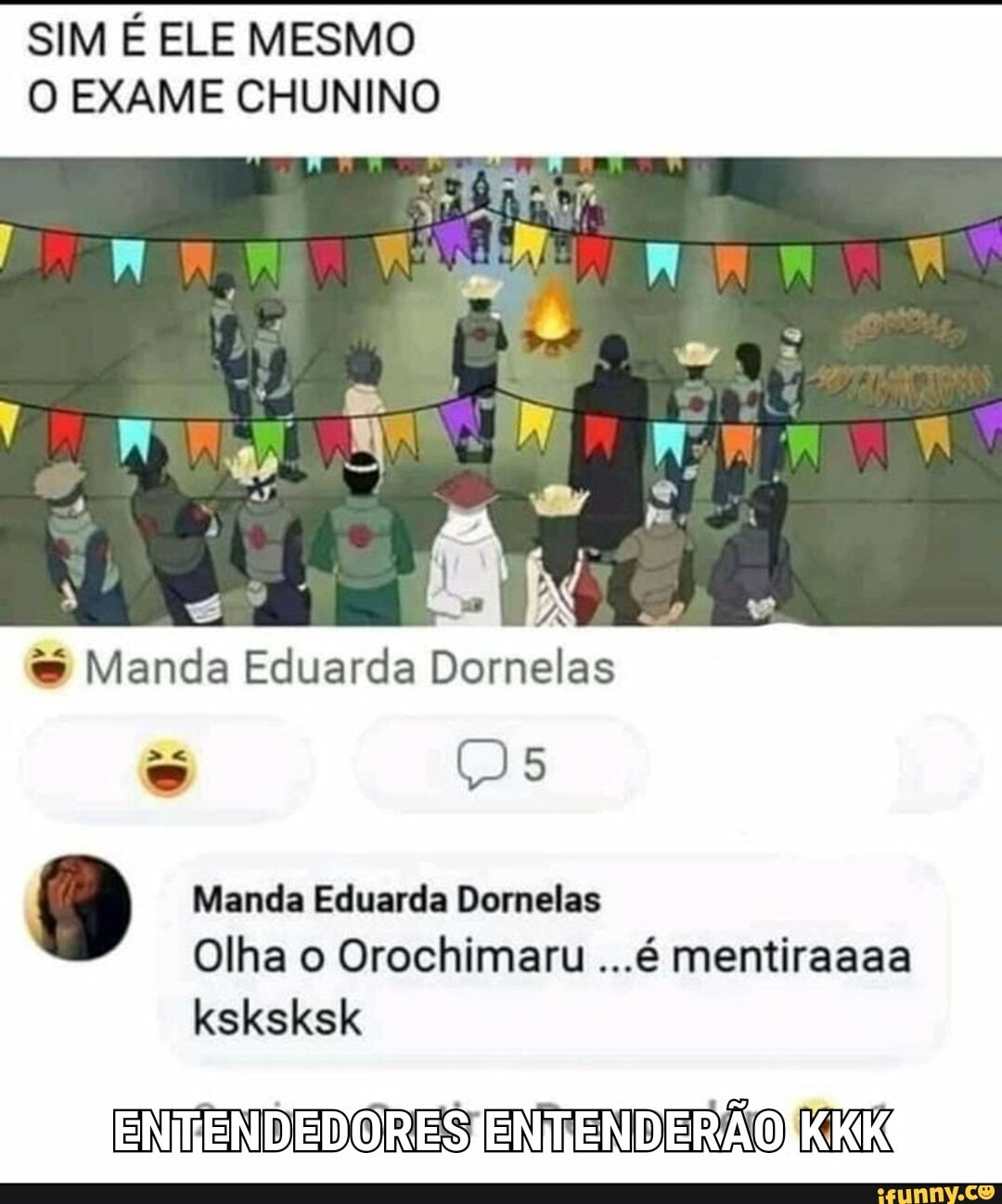 SIM É ELE MESMO O EXAME CHUNINO
Manda Eduarda Dornelas
- Us
Manda Eduarda Dornelas
Olha o Orochimaru ...é mentiraaaa ksksksk
ENMENDEDORESJENTENDERAOIKKK(