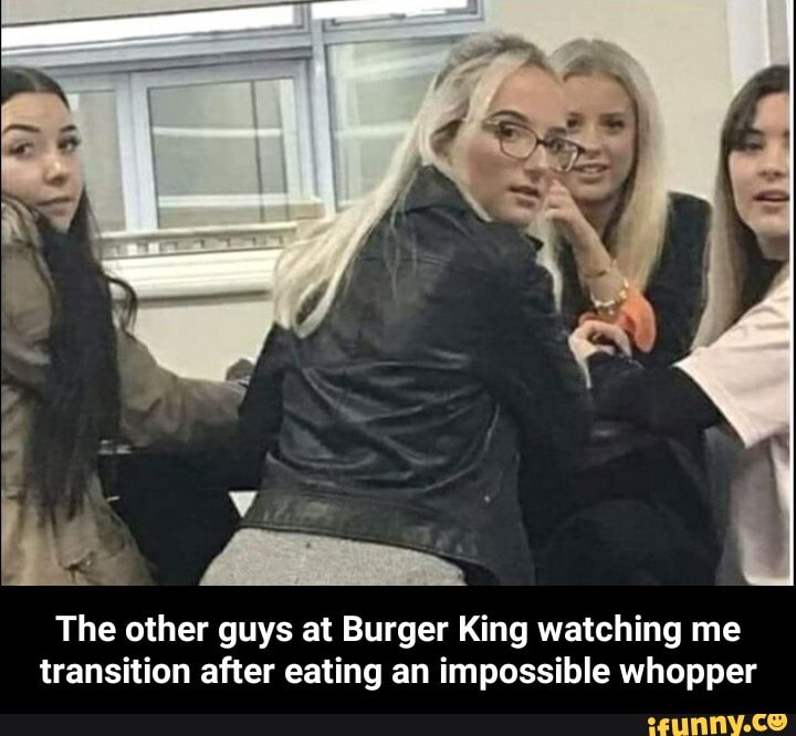 The other guys at Burger King watching me
transition after eating an impossible whopper - The other guys at Burger King watching me transition after eating an impossible whopper