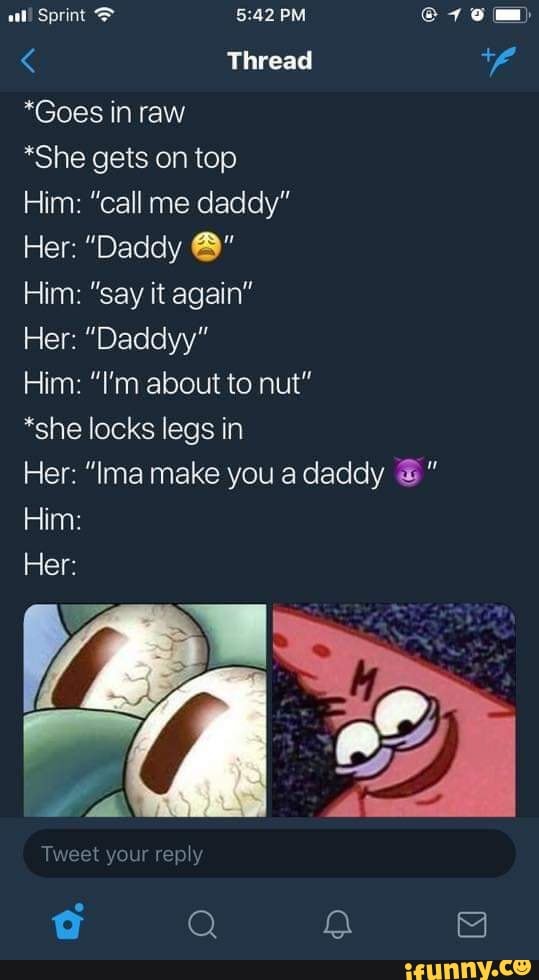 III Sprint ? 5:42 PM © 1 v Wªh
*Goes in raw
*She gets on top
Him: “call me daddy”
Her: "Daddy &“
Him: "say it again“
Her: "Daddyy"
Him: "I'm about to nut"
*she locks legs in
Her: "Ima make you a daddy & ”
Him: