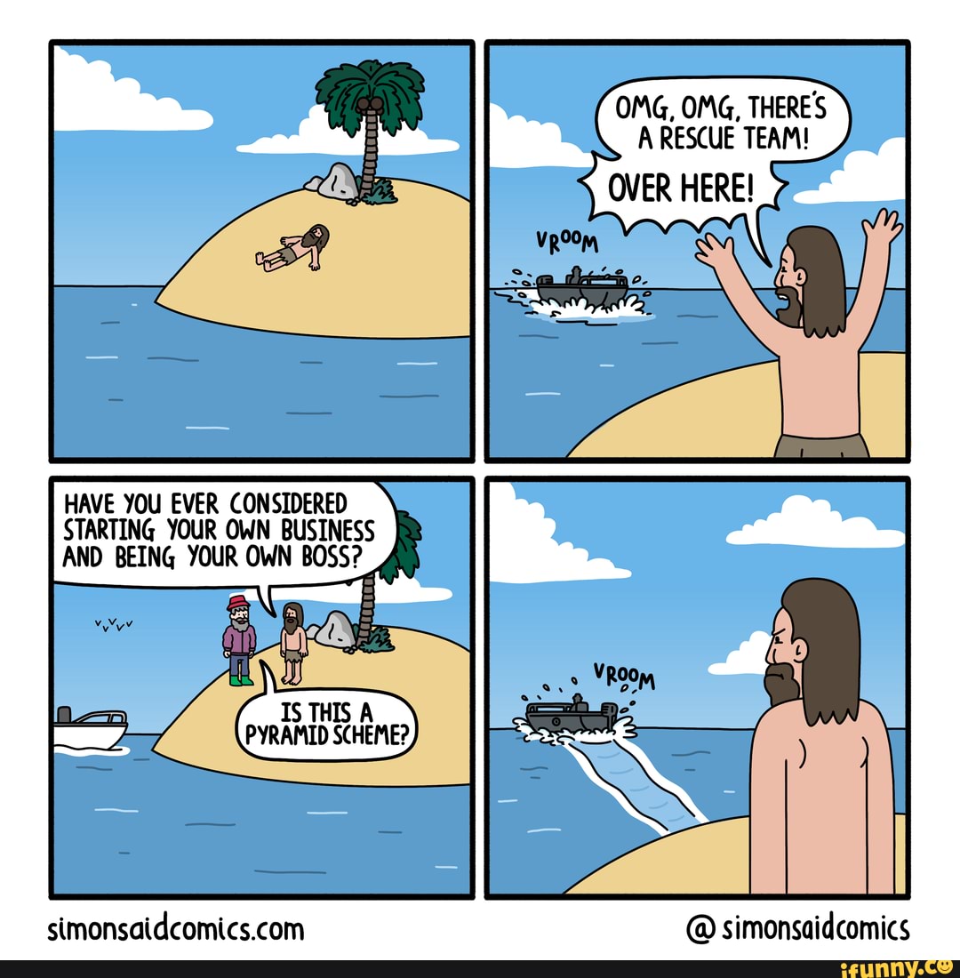 funny #memes #webcomic #webcomics #comic #comics #pyramid_scheme Head to   for more - OMG, OMG, THERE'S A RESCUE TEAM! OVER HERE!  HAVE YOU EVER CONSIDERED STARTING YOUR OWN BUSINESS AND BEING YOUR
