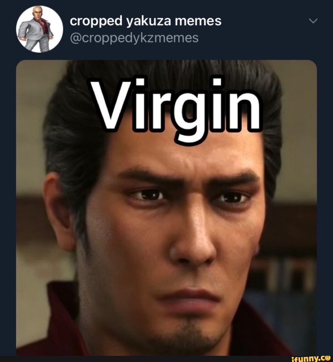 Y cropped yakuza memes @croppedykzmemes Virgin - iFunny