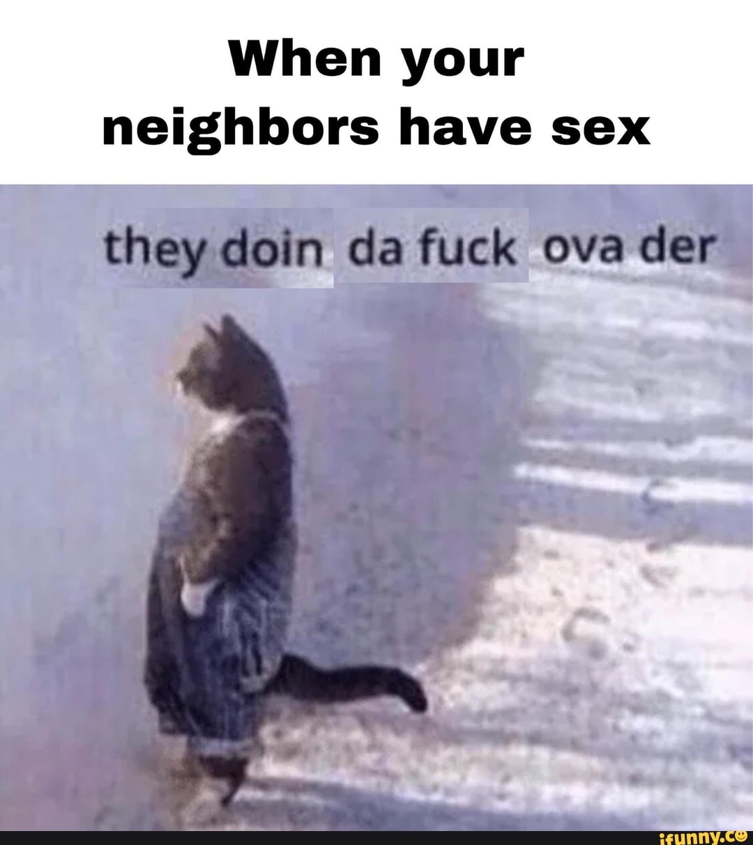 When Your Neighbors Have Sex Fuck Ova Der Ifunny