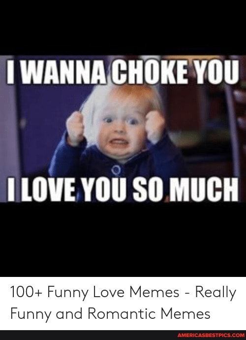 Wanna Choke You Love You So Much 100 Funny Love Memes Really Funny And Romantic Memes America S Best Pics And Videos