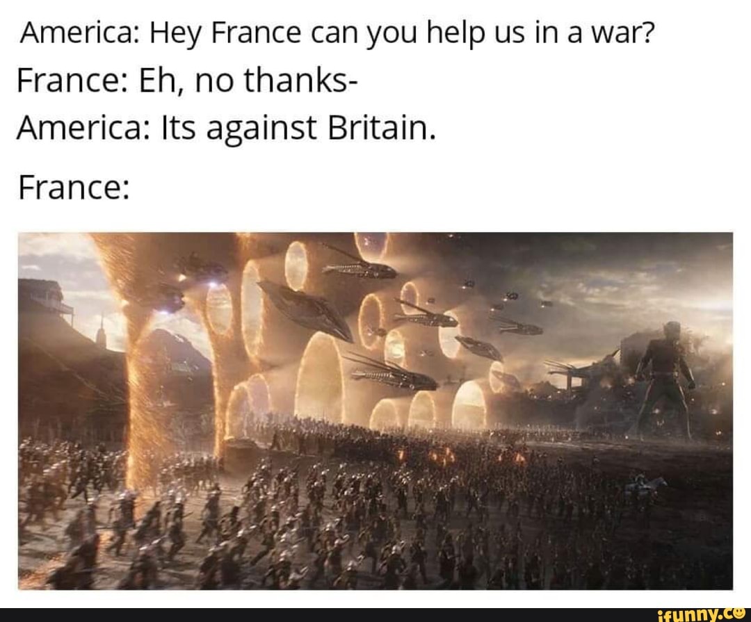 America: Hey France can you help us in a war?
France: Eh, no thanks-
America: Its against Britain.
Eli