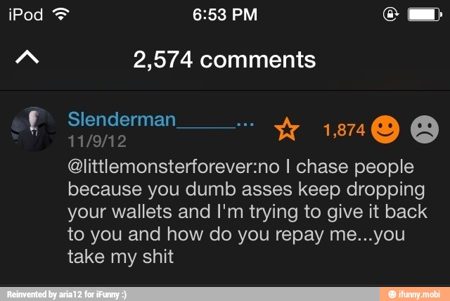 "za 2,574 comments
11/9/12
@littlemonsterforever:no I chase people
because you dumb asses keep dropping
your wallets and I'm trying to give it back
to you and how do you repay me...you
take my shit