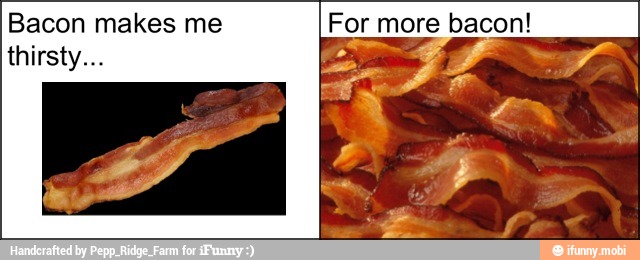 Bacon makes me For more bacon!