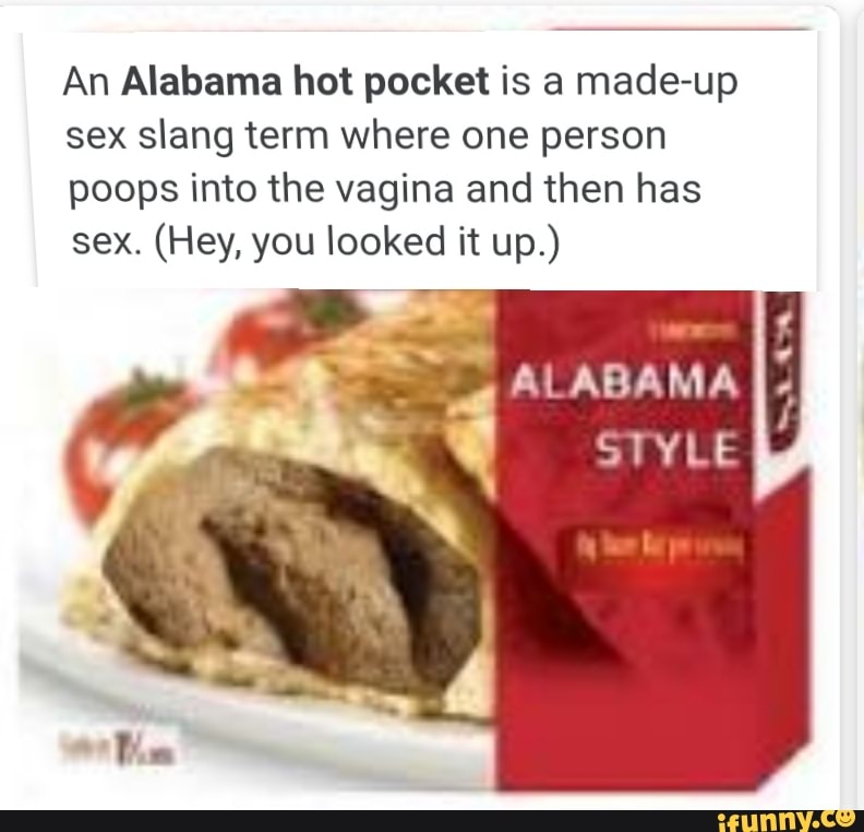 An Alabama hot pocket is a made-up sex slang term where one person poops in...