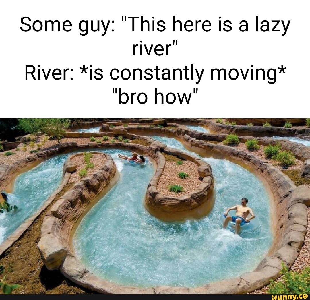 Some Guy This Here Is A Lazy River River Is Constantly Moving