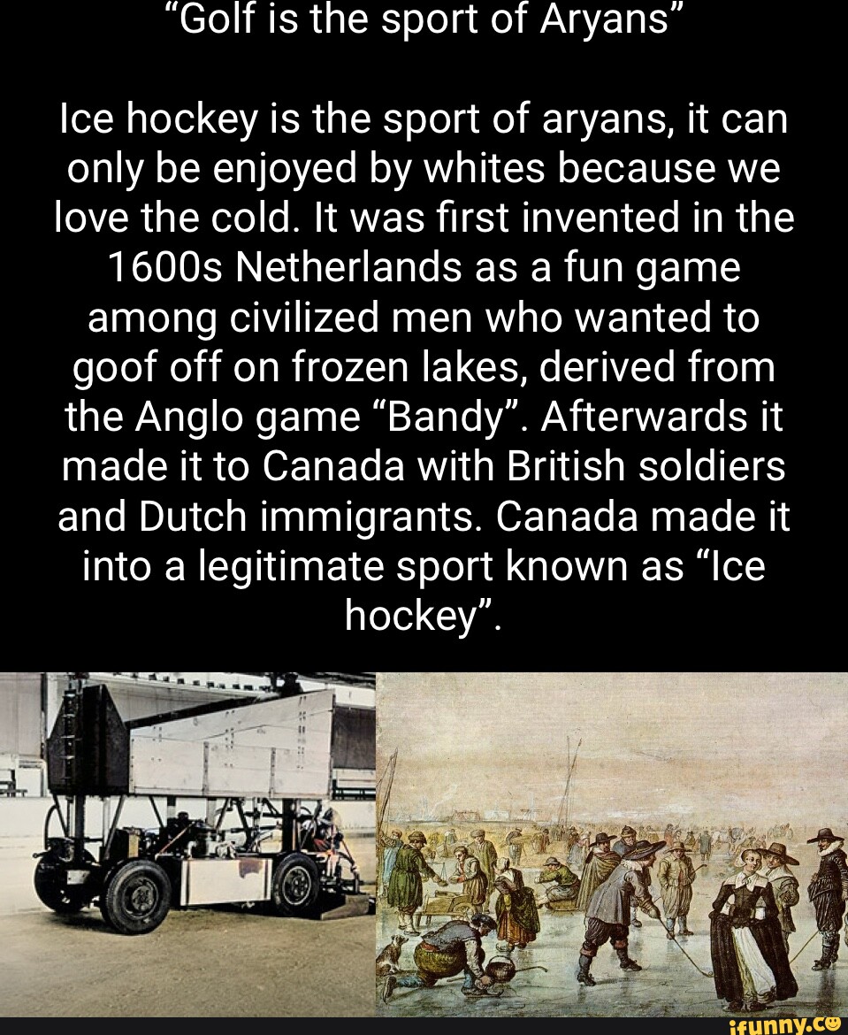 "Golf is the sport of Aryans" Ice hockey is the sport of aryans, it can